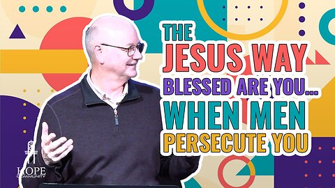 The Jesus Way: Blessed Are You…When Men Persecute You | Hope Community Church | Pastor Jeff Orluck