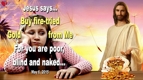 Buy fire-tried Gold from Me… For you are poor, blind and naked ❤️ Love Letter from Jesus Christ