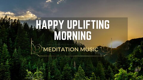 Happy uplifting morning meditation music - Positive Morning Music