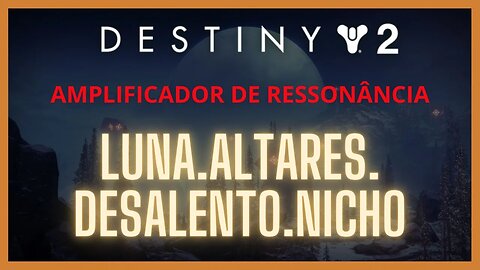 Destiny 2 - Ressonância: LUNA.ALTARES.DESALENTO.NICHO