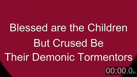 Blessed are the Children; Cursed are their Demonic Tormentors