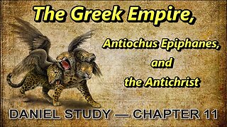 Daniel Study --- Chapter 11 --- The Greek Empire, Antiochus Epiphanes, and the Antichrist