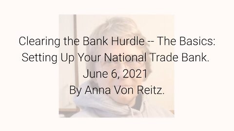 Clearing the Bank Hurdle -- The Basics: Setting Up Your National Trade Bank 6-6-21 By Anna Von Reitz
