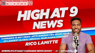 High At 9 News : Rico Lamitte - 'Cannabis Is Not Dead' Aurora CEO, Global Medical Marijuana Company