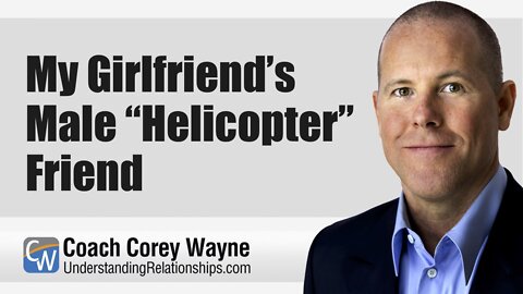 My Girlfriend’s Male “Helicopter” Friend