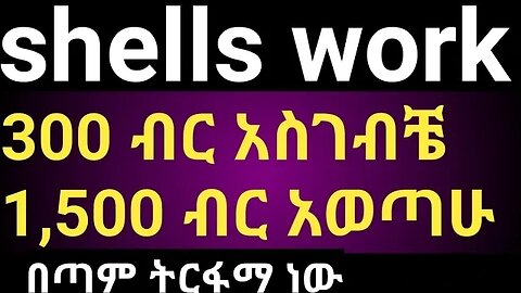 shells work ላይ መስራት በጣም አዋጭ ነው በድጋሚ 1,500 ብር አወጣሁ