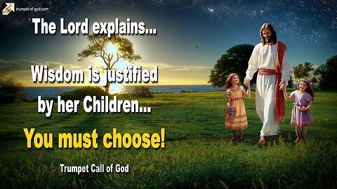 June 7, 2011 🎺 Wisdom is justified by her Children… You must choose!