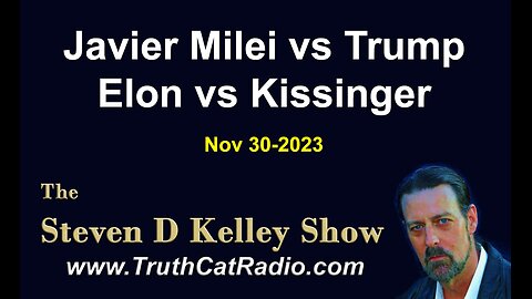 TCR#1045 STEVEN D KELLEY #497 NOV-30-2023 Javier Milei vs Trump, Elon vs Kissinger