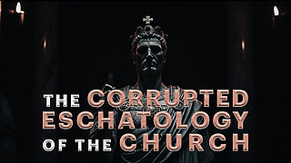 🔥 THE CORRUPTED ESCHATOLOGY OF THE CHURCH (PART 1) 🔥