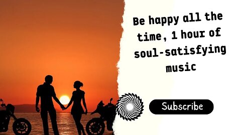 Be Happy All The Time, 1 Hour Of Soul-Satisfying Music, Relax, Exercise, Study, Read And Enjoy.
