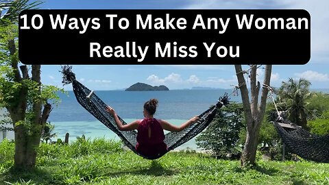 10 Ways To Make Any Woman Really Miss You...
