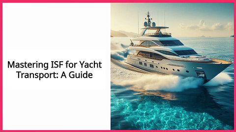 Unlocking the Secrets: Navigating the ISF Process for Yacht Carriers