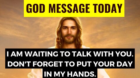 💌GOD'S MESSAGE TODAY - i am waiting to talk with you. don't forget to put your day in my hands.