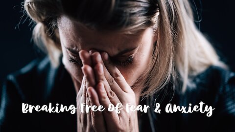 Breaking Free of Fear & Anxiety