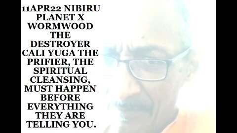 11APR22 NIBIRU PLANET X WORMWOOD THE DESTROYER CALI YUGA THE PRIFIER, THE SPIRITUAL CLEANSING, MUST