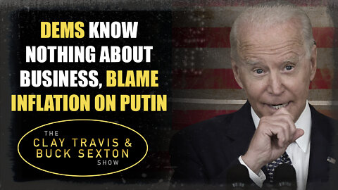 Dems Know Nothing About Business, Blame Inflation on Putin