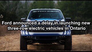 Ford announced a delay in launching new three-row electric vehicles in Ontario