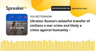 Ukraine: Russia’s unlawful transfer of civilians a war crime and likely a crime against humanity –