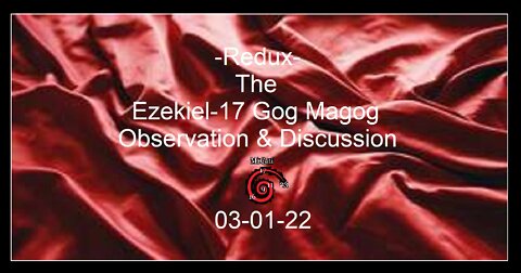 Redux-Ezekiel-17 and the Gog Magog Observation & Discussion