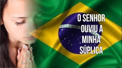 O SENHOR OUVIU A MINHA SÚPLICA PELO BRASIL