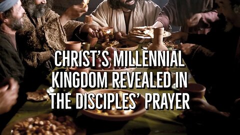 Christ's millennial kingdom revealed in the Disciples’ Prayer