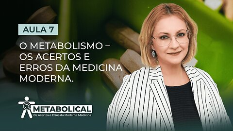 Aula 7/7 - O METABOLISMO – Os Acertos e Erros da Medicina Moderna.