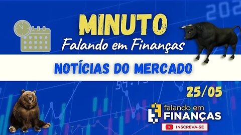 📰 Minuto Falando em Finanças (25/05)⚡