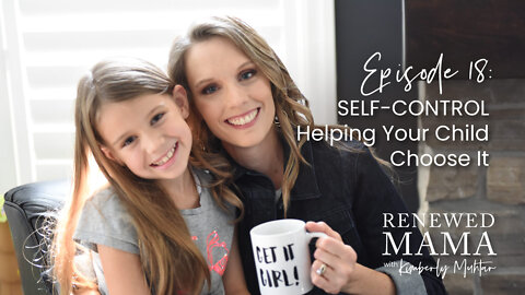 Self-Control - Helping Your Child Choose It - Renewed Mama Podcast Episode 18