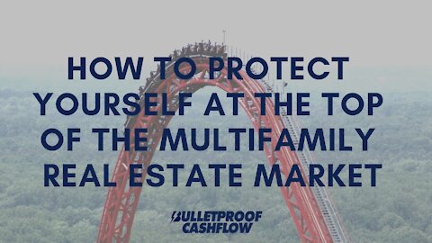 How To Protect Yourself At The Top of the Multifamily Real Estate Market