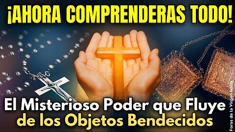 De dónde viene el Misterioso Poder que Fluye de los Objetos Bendecidos ¡Te sorprenderás!