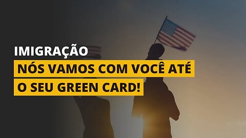 NÓS VAMOS COM VOCÊ ATÉ O GREEN CARD!