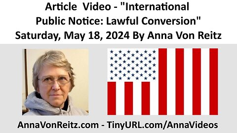 Article Video - International Public Notice: Lawful Conversion By Anna Von Reitz