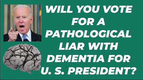 WILL YOU VOTE FOR A PATHOLOGICAL LIAR WITH DEMENTIA FOR U. S. PRESIDENT?