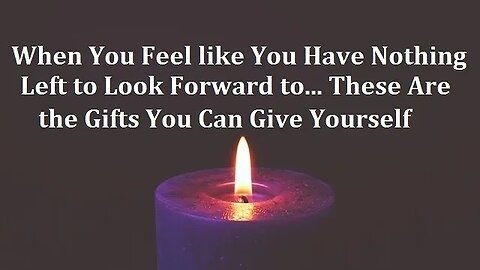 When You Feel You Have Nothing Left to Look Forward to, These Are the Gifts You Can Give Yourself!