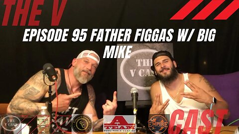 The V Cast - Episode 95 - Father Figgas w/ Big Mike