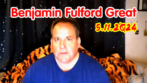 Benjamin Fulford Great Intel Today - 5/12/24..