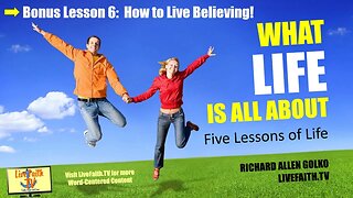 What Life is All About: Session 6 (Bonus Session) -- How to Live Believing