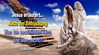 06.03.2015 ❤️ Nach der Entrückung... Jesus erklärt... Wen Ich beschützen kann und wen nicht