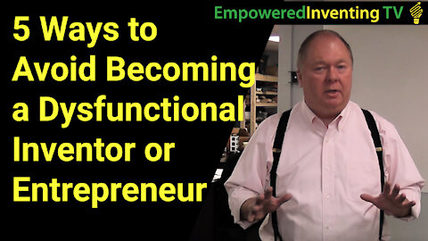 5 Ways to Avoid Becoming a Dysfunctional Inventor or Entrepreneur