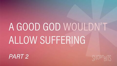 Short Bits | A Good God Wouldn't Allow Suffering (Part 2) | Reasons for Hope