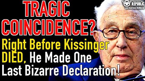 TRAGIC COINCIDENCE? JUST BEFORE GLOBALIST HENRY KISSINGER DIED, HE MADE ONE LAST BIZARRE DECLARATION