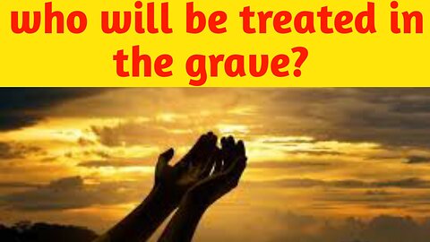 Who will be treated in the Grave?