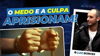 O medo e a culpa aprisionam