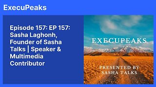 ExecuPeaks: Sasha Laghonh, Founder of Sasha Talks; Speaker & Multimedia Contributor