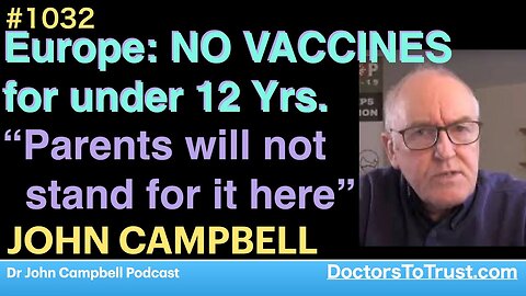 JOHN CAMPBELL | Europe: NO VACCINES for under 12 Yrs. “Parents will not stand for it here”
