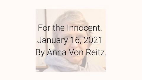 For the Innocent January 16, 2021 By Anna Von Reitz