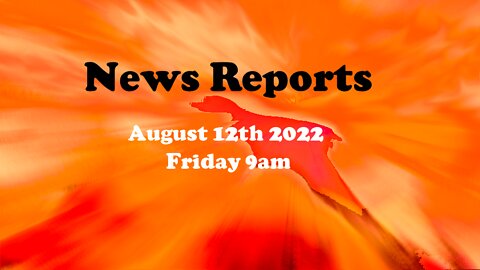 News Reports August 12th 2022 9am Friday