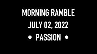 Morning Ramble - 20220702 - Passion