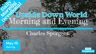 May 19 Morning Devotional | Upside Down World | Morning and Evening by Charles Spurgeon