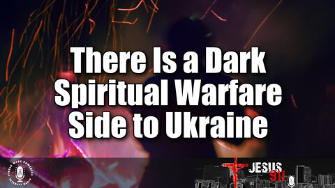 29 Apr 22, Jesus 911: There Is a Dark Spiritual Warfare Side to Ukraine